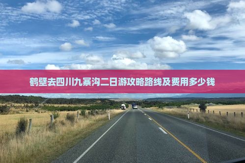 鹤壁去四川九寨沟二日游攻略路线及费用多少钱