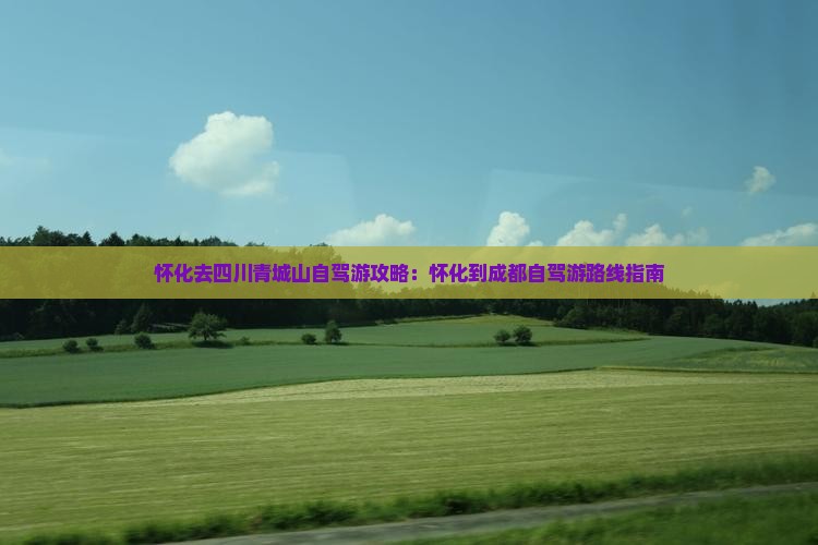 怀化去四川青城山自驾游攻略：怀化到成都自驾游路线指南