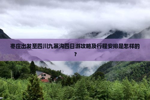 枣庄出发至四川九寨沟四日游攻略及行程安排是怎样的？