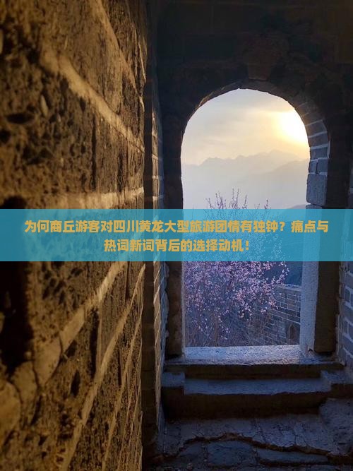 为何商丘游客对四川黄龙大型旅游团情有独钟？痛点与热词新词背后的选择动机！
