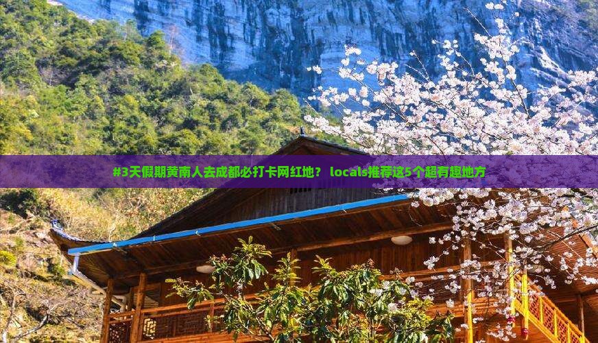 #3天假期黄南人去成都必打卡网红地？ locals推荐这5个超有趣地方