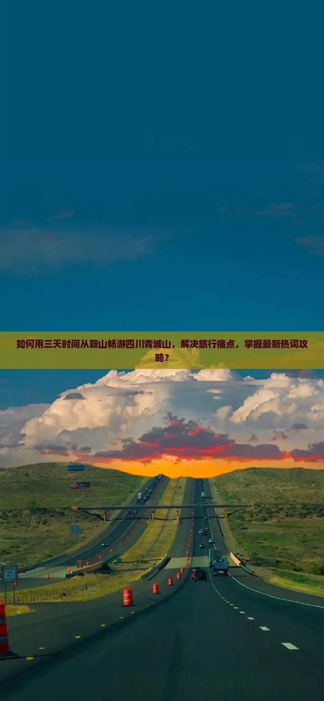 如何用三天时间从鞍山畅游四川青城山，解决旅行痛点，掌握最新热词攻略？