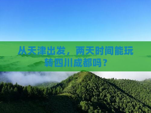 从天津出发，两天时间能玩转四川成都吗？