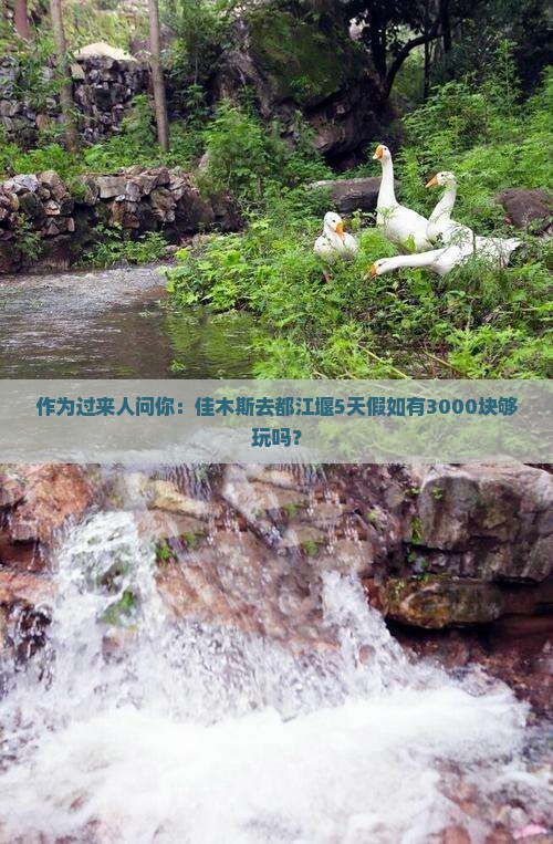 作为过来人问你：佳木斯去都江堰5天假如有3000块够玩吗？