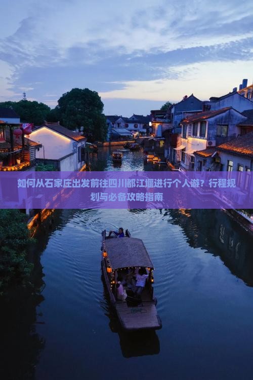 如何从石家庄出发前往四川都江堰进行个人游？行程规划与必备攻略指南