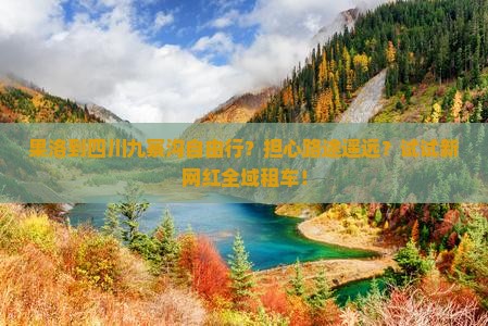 果洛到四川九寨沟自由行？担心路途遥远？试试新网红全域租车！