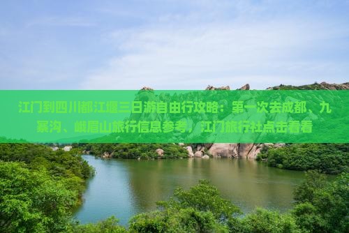 江门到四川都江堰三日游自由行攻略：第一次去成都、九寨沟、峨眉山旅行信息参考，江门旅行社点击看看