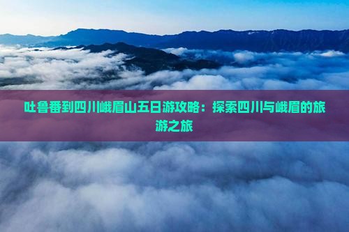 吐鲁番到四川峨眉山五日游