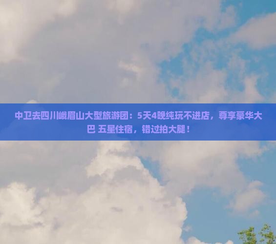 中卫去四川峨眉山大型旅游团 中卫去四川峨眉山大型旅游团