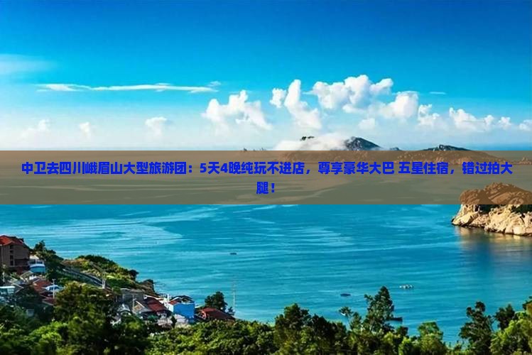 中卫去四川峨眉山大型旅游团 中卫去四川峨眉山大型旅游团