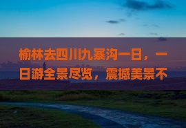 榆林去四川九寨沟一日