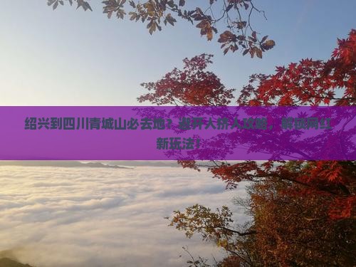 绍兴到四川青城山必去地