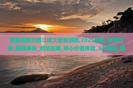 楚雄去四川都江堰大型旅游团