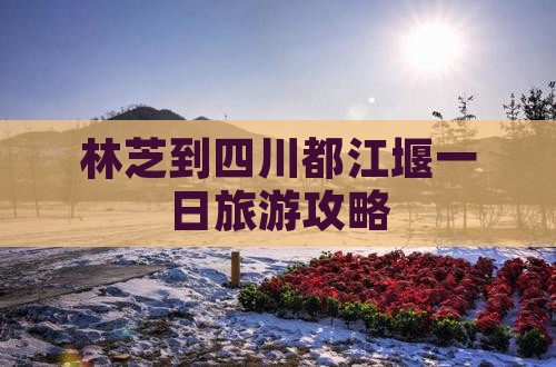林芝到四川都江堰一日