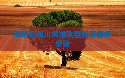 廊坊到四川黄龙大型旅游团