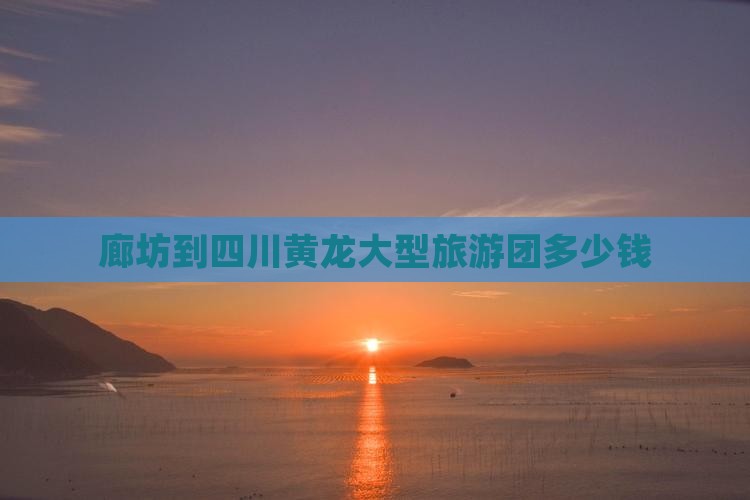 廊坊到四川黄龙大型旅游团