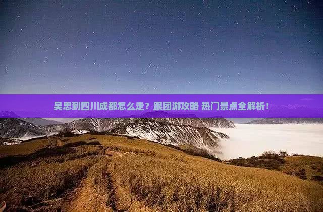 吴忠到四川成都旅行社