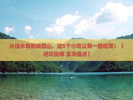 佳木斯到四川峨眉山旅游小吃