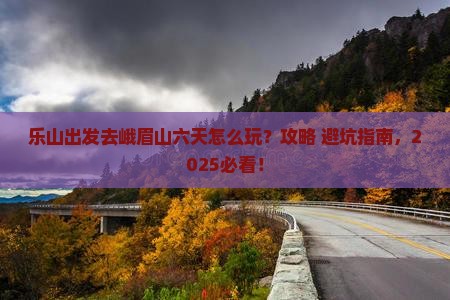乐山去四川峨眉山六日游