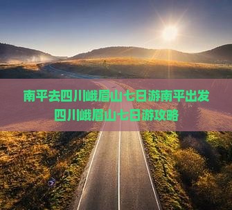 南平去四川峨眉山七日游
