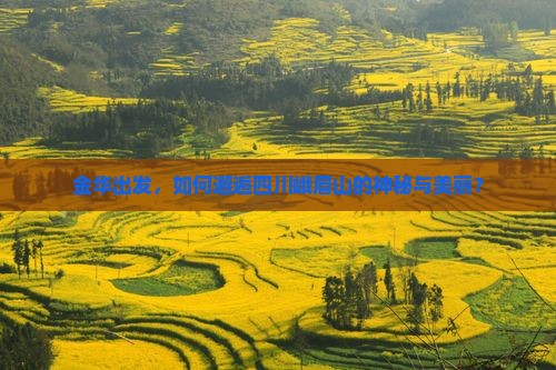 金华出发，如何邂逅四川峨眉山的神秘与美丽？