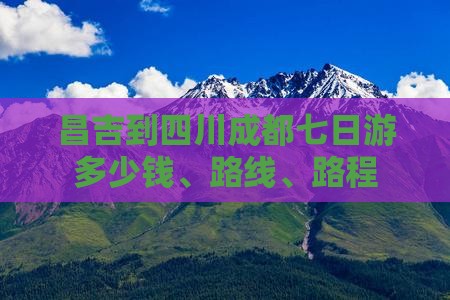 昌吉到四川成都七日游多少钱、路线、路程