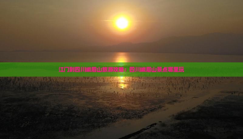 江门到四川峨眉山旅游攻略：四川峨眉山景点哪里玩