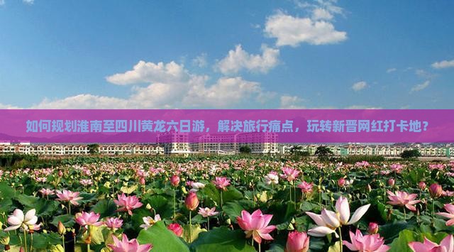 如何规划淮南至四川黄龙六日游，解决旅行痛点，玩转新晋网红打卡地？