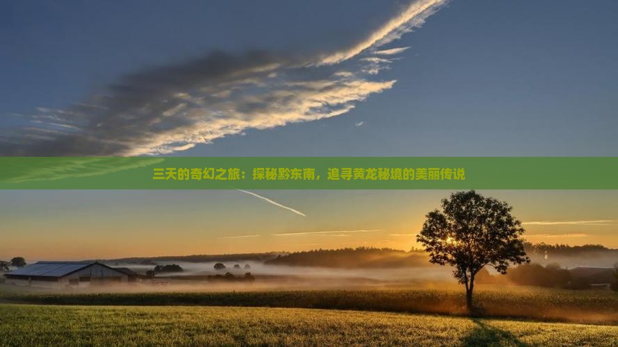 三天的奇幻之旅：探秘黔东南，追寻黄龙秘境的美丽传说