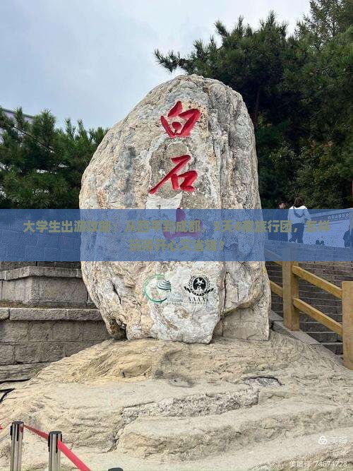 大学生出游攻略：从四平到成都，5天4夜旅行团，怎样玩得开心又省钱？