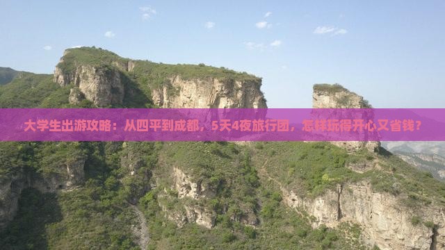 大学生出游攻略：从四平到成都，5天4夜旅行团，怎样玩得开心又省钱？