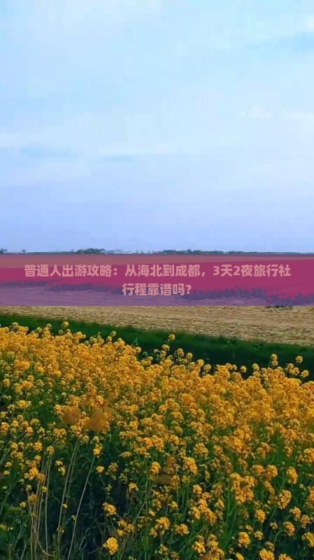普通人出游攻略：从海北到成都，3天2夜旅行社行程靠谱吗？