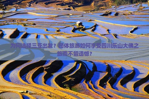 为何选择三亚出发？团体旅游如何享受四川乐山大佛之旅而不留遗憾？