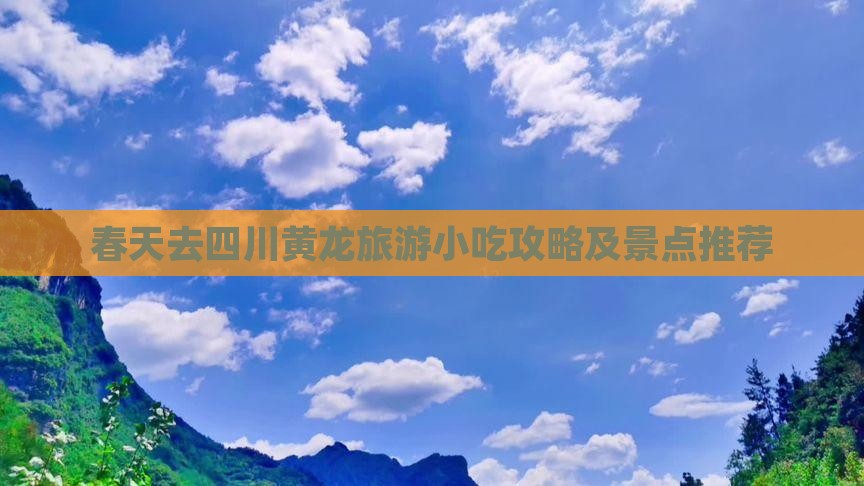 春天去四川黄龙旅游小吃攻略及景点推荐