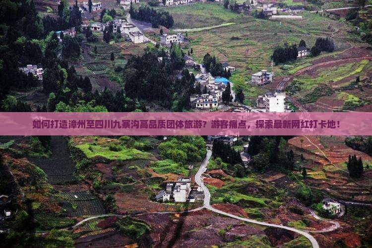 如何打造漳州至四川九寨沟高品质团体旅游？游客痛点，探索最新网红打卡地！