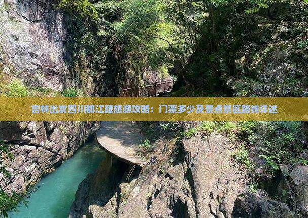 吉林出发四川都江堰旅游攻略：门票多少及景点景区路线详述