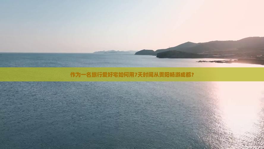 作为一名旅行爱好宅如何用7天时间从贵阳畅游成都？