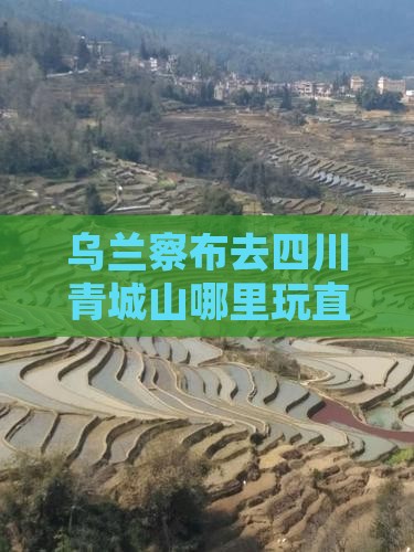 乌兰察布去四川青城山哪里玩直达时刻表