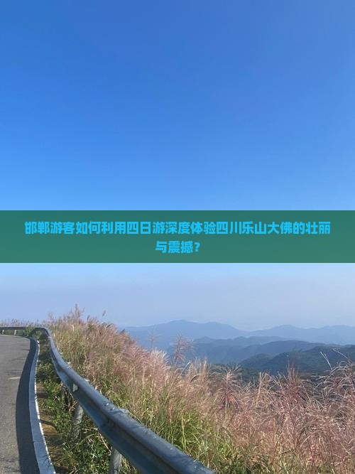 邯郸游客如何利用四日游深度体验四川乐山大佛的壮丽与震撼？