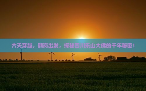 六天穿越，鹤岗出发，探秘四川乐山大佛的千年秘密！