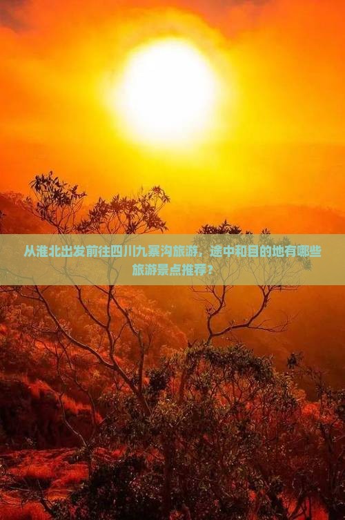 从淮北出发前往四川九寨沟旅游，途中和目的地有哪些旅游景点推荐？