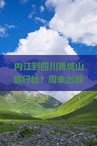 内江到四川青城山旅行社？周末出游太麻烦了，试试这些新潮玩法