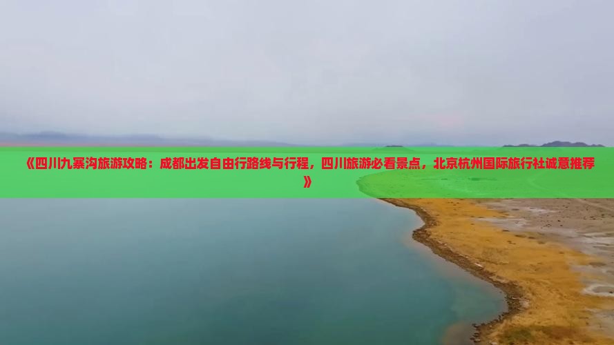 《四川九寨沟旅游攻略：成都出发自由行路线与行程，四川旅游必看景点，北京杭州国际旅行社诚意推荐》