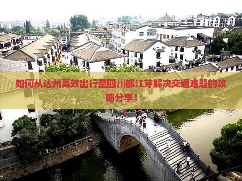 如何从达州高效出行至四川都江芽解决交通难题的攻略分享！