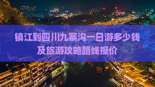 镇江到四川九寨沟一日游多少钱及旅游攻略路线报价