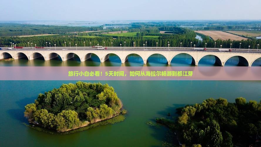 旅行小白必看！5天时间，如何从海拉尔畅游到都江芽