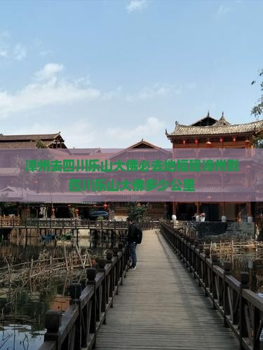 漳州去四川乐山大佛必去地福建漳州到四川乐山大佛多少公里