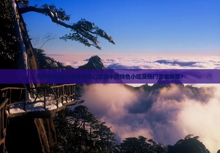 雅安游客如何享受青城山旅游中的特色小吃及热门美食推荐？