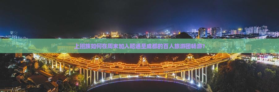 上班族如何在周末加入昭通至成都的百人旅游团畅游？
