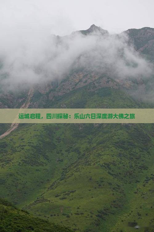 运城启程，四川探秘：乐山六日深度游大佛之旅
